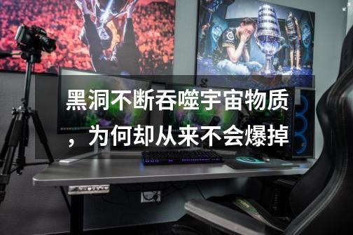 黑洞不断吞噬宇宙物质,为何却从来不会爆掉-第1张-游戏信息-龙启网