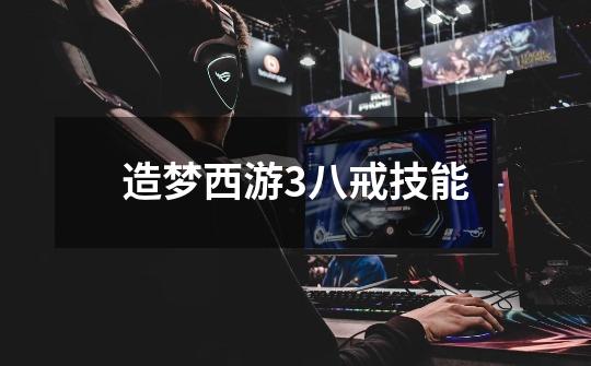 造梦西游3八戒技能-第1张-游戏信息-龙启网
