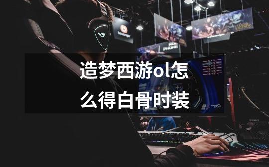 造梦西游ol怎么得白骨时装-第1张-游戏信息-龙启网