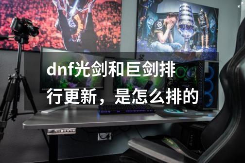 dnf光剑和巨剑排行更新,是怎么排的-第1张-游戏信息-龙启网