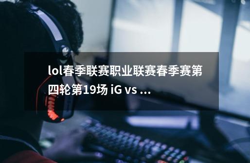 lol春季联赛职业联赛春季赛第四轮第19场 iG vs WE光辉跟卡牌是谁用的-第1张-游戏信息-龙启网