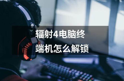 辐射4电脑终端机怎么解锁-第1张-游戏信息-龙启网