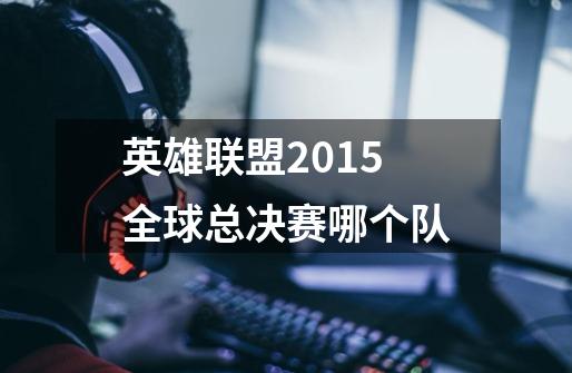 英雄联盟2015全球总决赛哪个队-第1张-游戏信息-龙启网