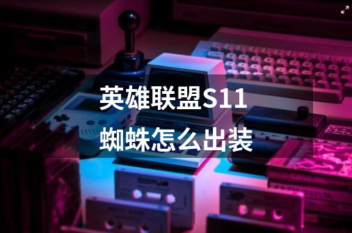 英雄联盟S11蜘蛛怎么出装-第1张-游戏信息-龙启网