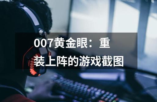 007黄金眼：重装上阵的游戏截图-第1张-游戏信息-龙启网