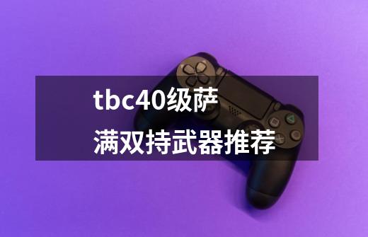 tbc40级萨满双持武器推荐-第1张-游戏信息-龙启网