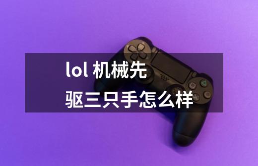 lol 机械先驱三只手怎么样-第1张-游戏信息-龙启网