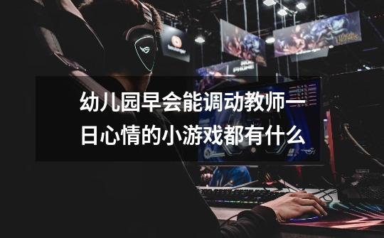 幼儿园早会能调动教师一日心情的小游戏都有什么-第1张-游戏信息-龙启网