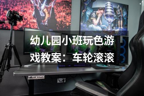 幼儿园小班玩色游戏教案:车轮滚滚-第1张-游戏信息-龙启网