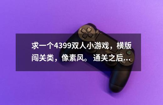 求一个4399双人小游戏，横版闯关类，像素风。 通关之后都会有一架直升机来接你，还能把飞机打爆。-第1张-游戏信息-龙启网