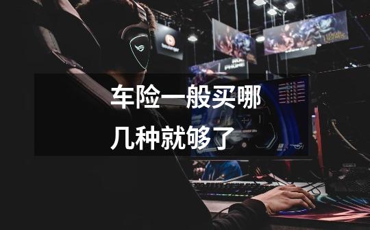 车险一般买哪几种就够了-第1张-游戏信息-龙启网