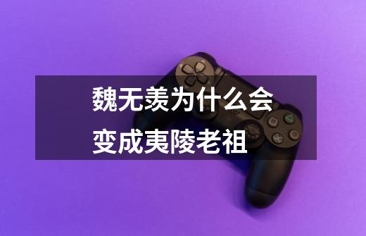 魏无羡为什么会变成夷陵老祖-第1张-游戏信息-龙启网