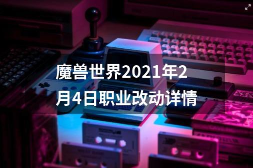 魔兽世界2021年2月4日职业改动详情-第1张-游戏信息-龙启网