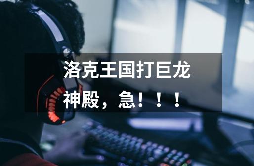 洛克王国打巨龙神殿,急!!!-第1张-游戏信息-龙启网