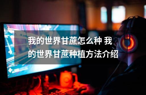 我的世界甘蔗怎么种 我的世界甘蔗种植方法介绍-第1张-游戏信息-龙启网