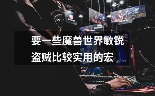 要一些魔兽世界敏锐盗贼比较实用的宏-第1张-游戏信息-龙启网