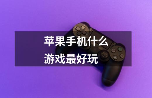 苹果手机什么游戏最好玩-第1张-游戏信息-龙启网