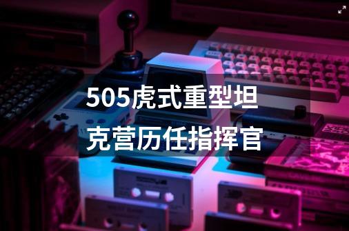 505虎式重型坦克营历任指挥官-第1张-游戏信息-龙启网