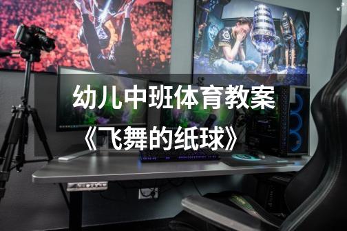 幼儿中班体育教案《飞舞的纸球》-第1张-游戏信息-龙启网