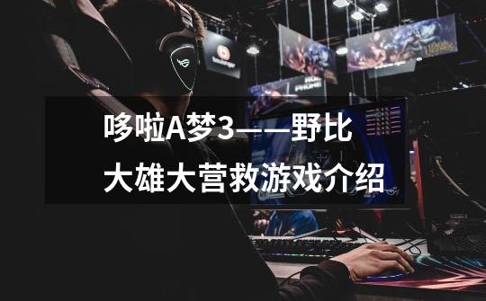 哆啦A梦3——野比大雄大营救游戏介绍-第1张-游戏信息-龙启网