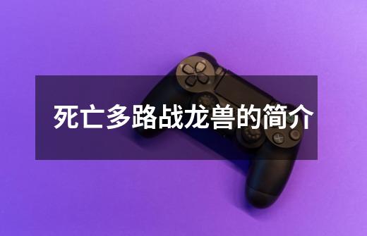 死亡多路战龙兽的简介-第1张-游戏信息-龙启网