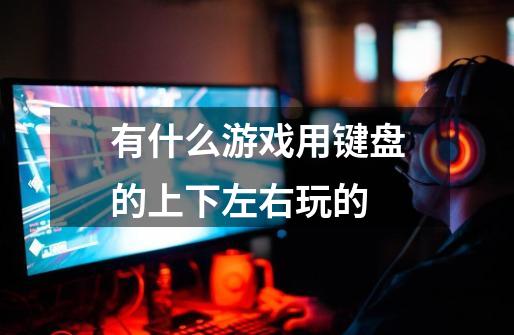 有什么游戏用键盘的上下左右玩的-第1张-游戏信息-龙启网