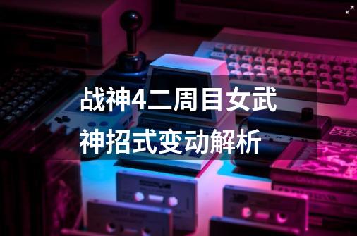 战神4二周目女武神招式变动解析-第1张-游戏信息-龙启网