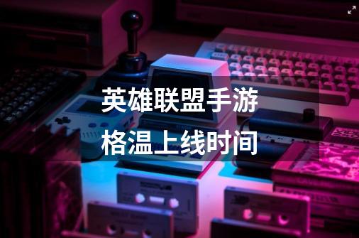 英雄联盟手游格温上线时间-第1张-游戏信息-龙启网