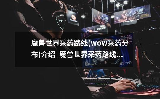 魔兽世界采药路线(wow采药分布)介绍_魔兽世界采药路线(wow采药分布)是什么-第1张-游戏信息-龙启网