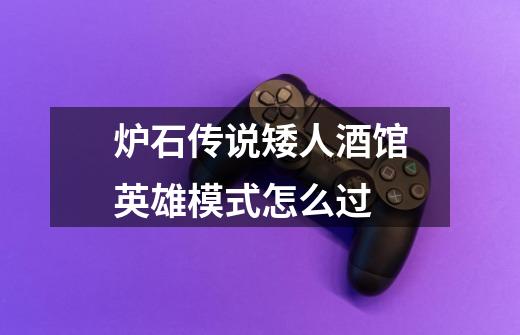 炉石传说矮人酒馆英雄模式怎么过-第1张-游戏信息-龙启网