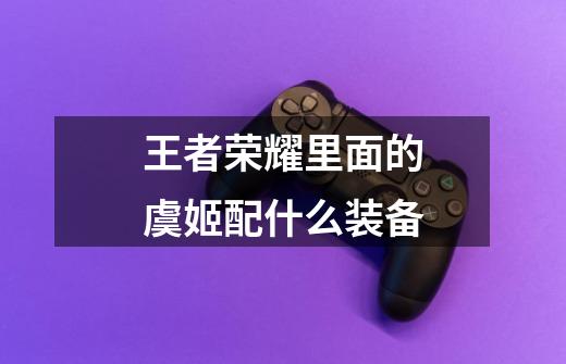 王者荣耀里面的虞姬配什么装备-第1张-游戏信息-龙启网