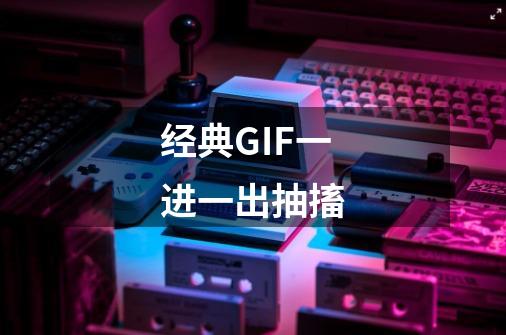 经典GIF一进一出抽搐-第1张-游戏信息-龙启网