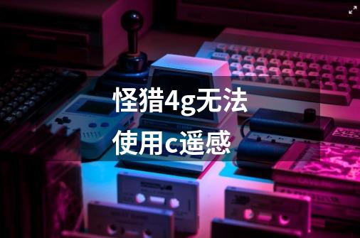 怪猎4g无法使用c遥感-第1张-游戏信息-龙启网