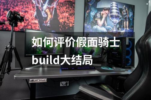 如何评价假面骑士build大结局-第1张-游戏信息-龙启网