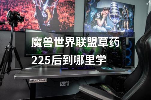 魔兽世界联盟草药225后到哪里学-第1张-游戏信息-龙启网