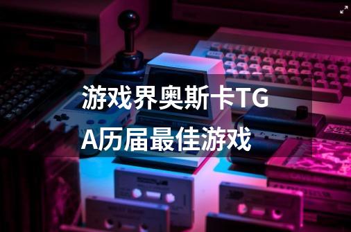游戏界奥斯卡TGA历届最佳游戏-第1张-游戏信息-龙启网