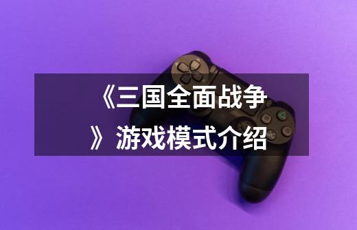 《三国全面战争》游戏模式介绍-第1张-游戏信息-龙启网