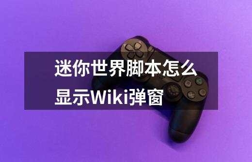 迷你世界脚本怎么显示Wiki弹窗-第1张-游戏信息-龙启网
