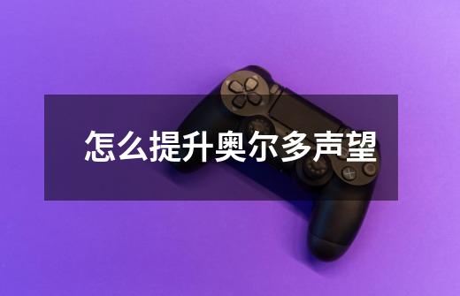 怎么提升奥尔多声望-第1张-游戏信息-龙启网