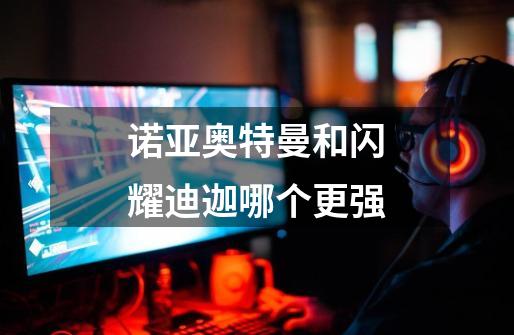 诺亚奥特曼和闪耀迪迦哪个更强-第1张-游戏信息-龙启网