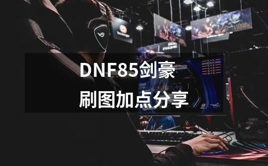 DNF85剑豪刷图加点分享-第1张-游戏信息-龙启网