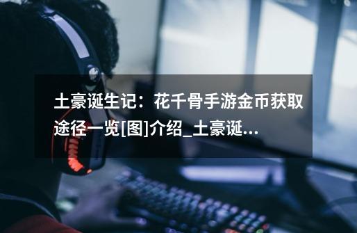 土豪诞生记：花千骨手游金币获取途径一览[图]介绍_土豪诞生记：花千骨手游金币获取途径一览[图]是什么-第1张-游戏信息-龙启网