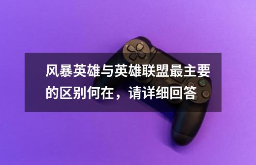 风暴英雄与英雄联盟最主要的区别何在,请详细回答-第1张-游戏信息-龙启网