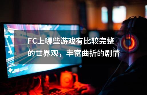 FC上哪些游戏有比较完整的世界观，丰富曲折的剧情-第1张-游戏信息-龙启网
