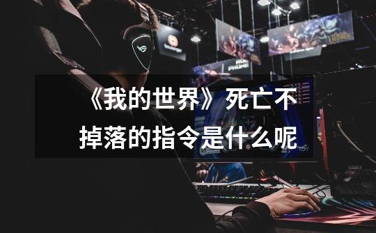 《我的世界》死亡不掉落的指令是什么呢-第1张-游戏信息-龙启网