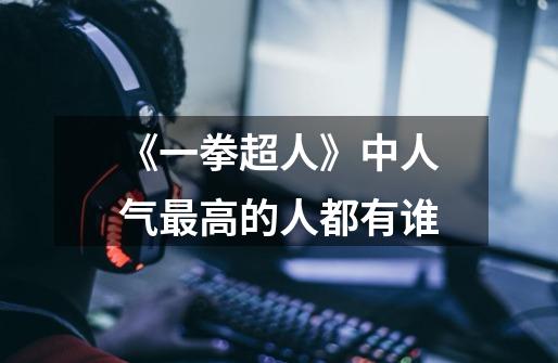 《一拳超人》中人气最高的人都有谁-第1张-游戏信息-龙启网