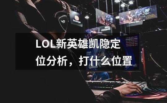 LOL新英雄凯隐定位分析,打什么位置-第1张-游戏信息-龙启网