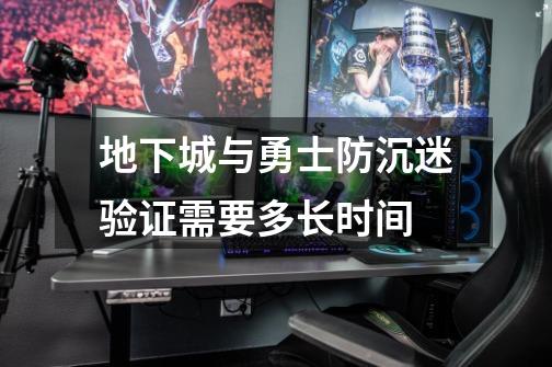 地下城与勇士防沉迷验证需要多长时间-第1张-游戏信息-龙启网