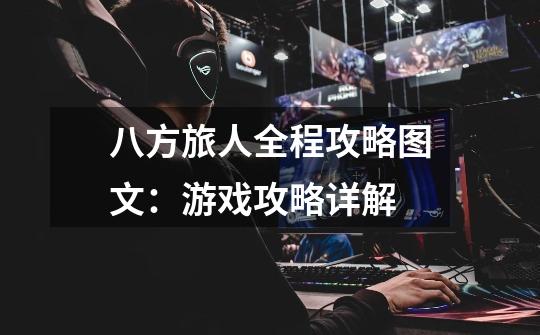 八方旅人全程攻略图文:游戏攻略详解-第1张-游戏信息-龙启网
