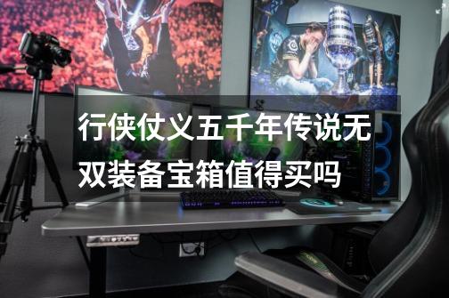 行侠仗义五千年传说无双装备宝箱值得买吗-第1张-游戏信息-龙启网